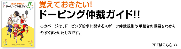 覚えておきたい！ドーピング仲裁ガイド！！このページはドーピング紛争に関するスポーツ仲裁規則や手続きの概要をわかりやすくまとめたものです。