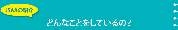 JSAAの紹介　どんなことをしているの？