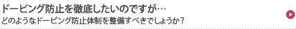 ドーピング防止を徹底したいのですが…どのようなドーピング防止体制を整備すべきでしょうか？