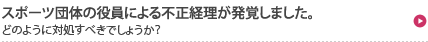 スポーツ団体の役員による不正経理が発覚しました。どのように対処すべきでしょうか？ 