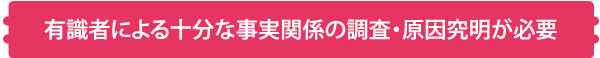 有識者による十分な事実関係の調査・原因究明が必要