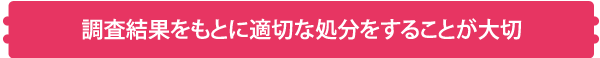 調査結果をもとに適切な処分をすることが大切