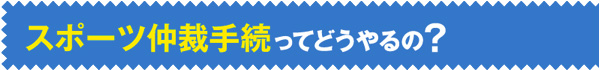 スポーツ仲裁手続ってどうやるの？