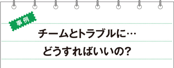 事例　チームとトラブルに…どうすればいいの？