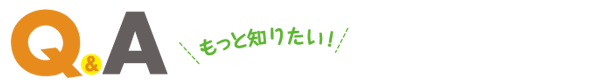 もっと知りたい！Q&A