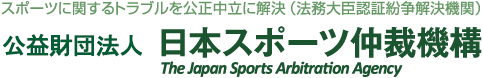 スポーツに関するトラブルを公正中立に解決（法務大臣認証紛争解決機関） 公益財団法人 日本スポーツ仲裁機構